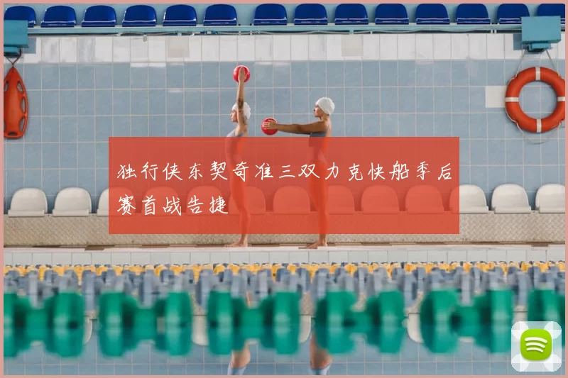 独行侠东契奇准三双力克快船季后赛首战告捷