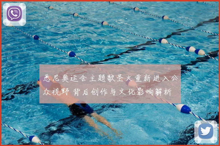 悉尼奥运会主题歌圣火重新进入公众视野 背后创作与文化影响解析