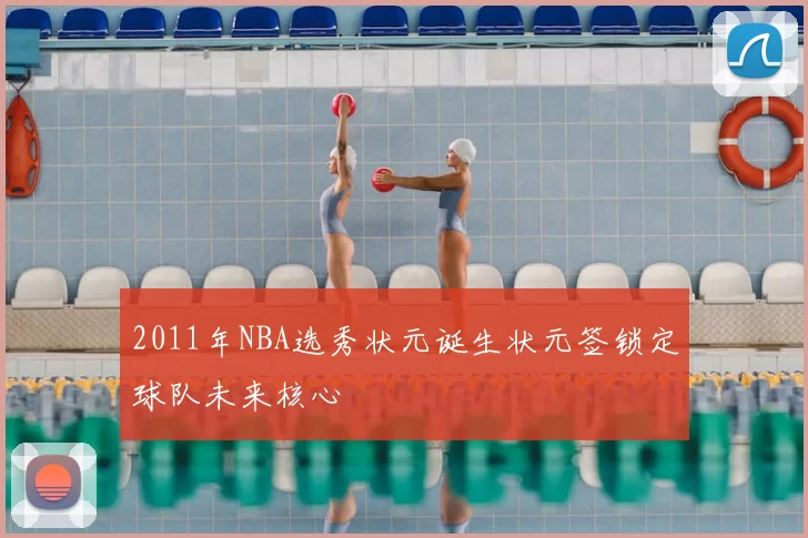 2011年NBA选秀状元诞生状元签锁定球队未来核心