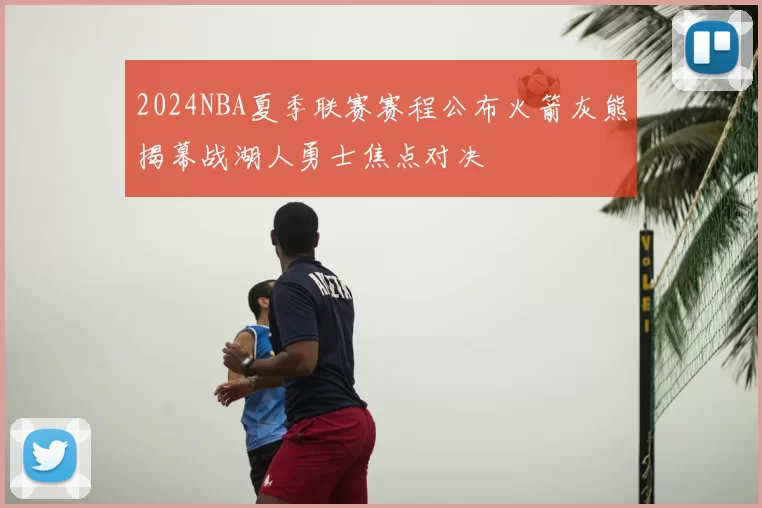 2024NBA夏季联赛赛程公布火箭灰熊揭幕战湖人勇士焦点对决