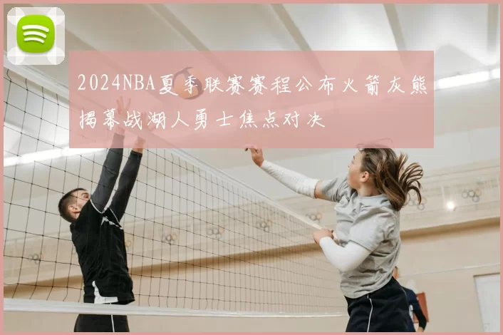 2024NBA夏季联赛赛程公布火箭灰熊揭幕战湖人勇士焦点对决