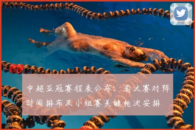中超亚冠赛程表公布：淘汰赛对阵时间排布及小组赛关键轮次安排