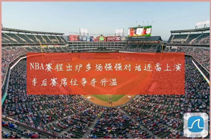 NBA赛程出炉多场强强对话连番上演季后赛席位争夺升温