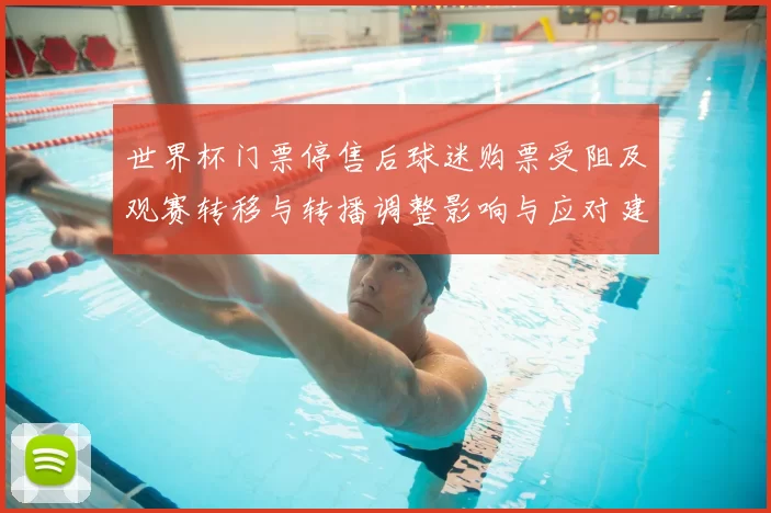 世界杯门票停售后球迷购票受阻及观赛转移与转播调整影响与应对建议