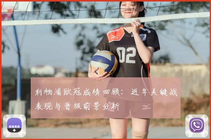 利物浦欧冠成绩回顾：近年关键战表现与晋级前景分析