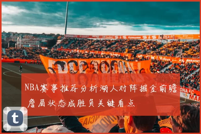 NBA赛事推荐分析湖人对阵掘金前瞻 詹眉状态成胜负关键看点