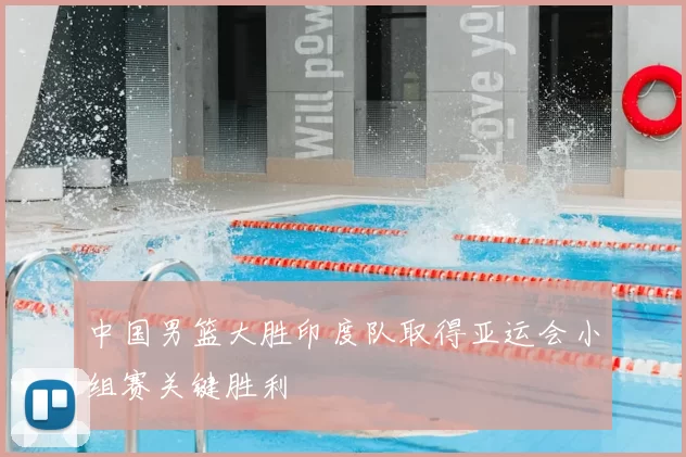 中国男篮大胜印度队取得亚运会小组赛关键胜利