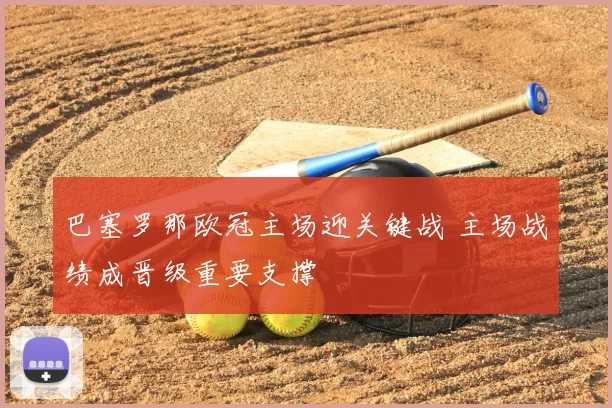 巴塞罗那欧冠主场迎关键战 主场战绩成晋级重要支撑