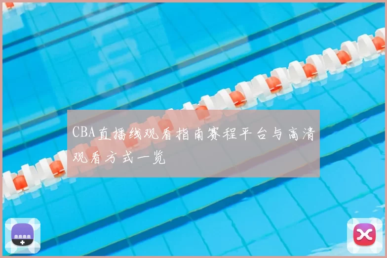 CBA直播线观看指南赛程平台与高清观看方式一览