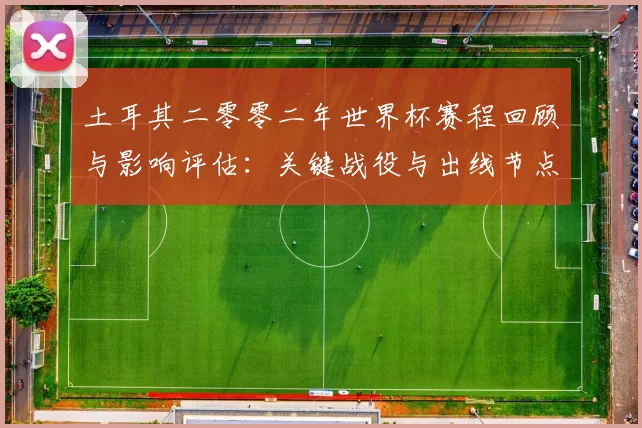 土耳其二零零二年世界杯赛程回顾与影响评估：关键战役与出线节点