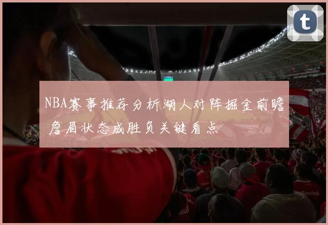 NBA赛事推荐分析湖人对阵掘金前瞻 詹眉状态成胜负关键看点
