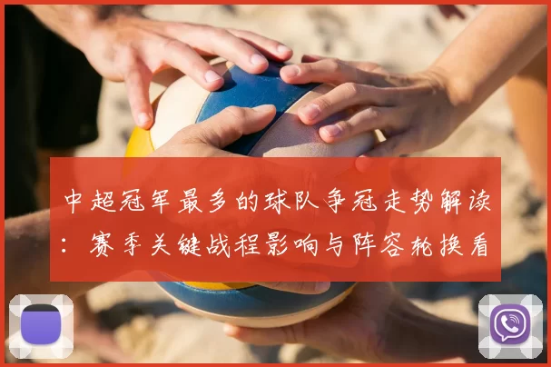 中超冠军最多的球队争冠走势解读：赛季关键战程影响与阵容轮换看点