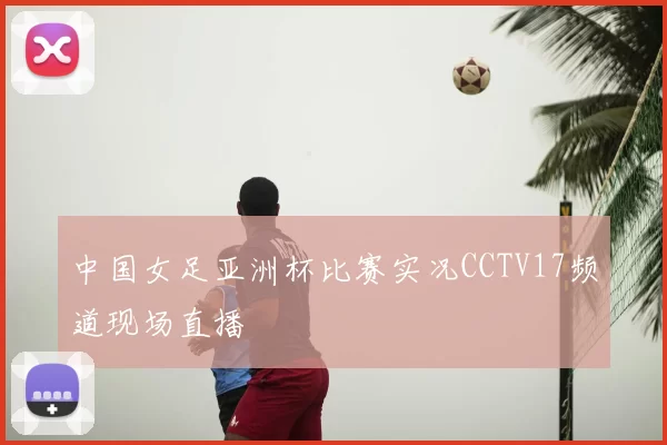 中国女足亚洲杯比赛实况CCTV17频道现场直播