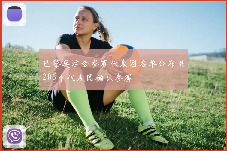 巴黎奥运会参赛代表团名单公布共206个代表团确认参赛