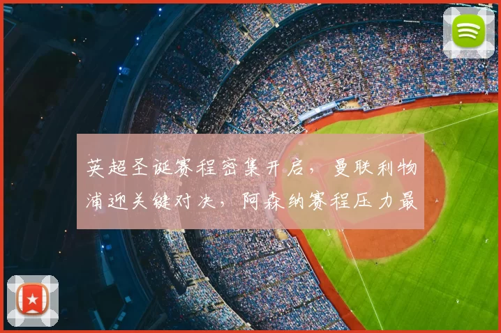 英超圣诞赛程密集开启，曼联利物浦迎关键对决，阿森纳赛程压力最大