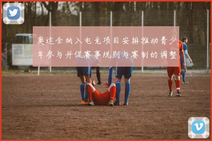 奥运会纳入电竞项目安排推动青少年参与并促赛事规则与赛制的调整