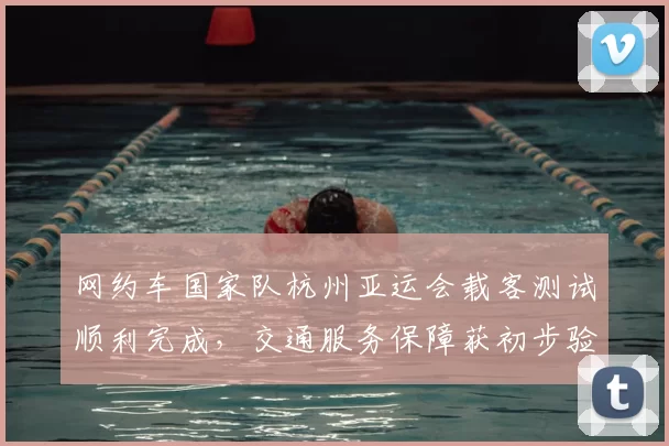 网约车国家队杭州亚运会载客测试顺利完成,交通服务保障获初步验证
