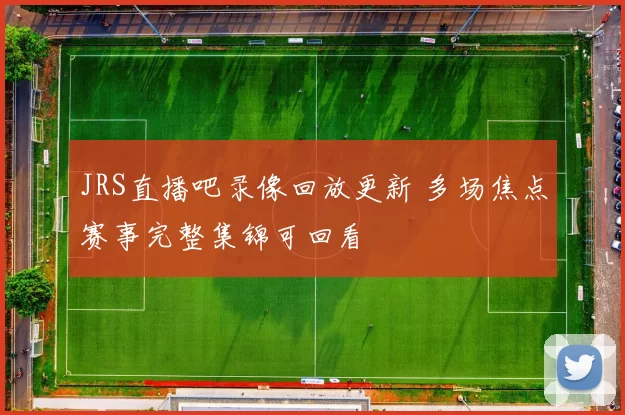 JRS直播吧录像回放更新 多场焦点赛事完整集锦可回看